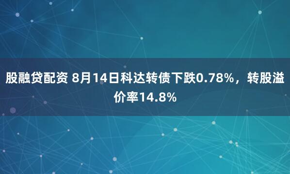 股融贷配资 8月14日科达转债下跌0.78%，转股溢价率14.8%