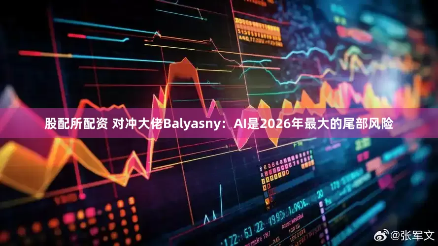 股配所配资 对冲大佬Balyasny：AI是2026年最大的尾部风险