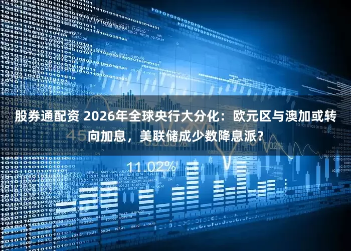 股券通配资 2026年全球央行大分化：欧元区与澳加或转向加息，美联储成少数降息派？