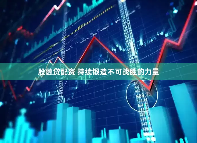 股融贷配资 持续锻造不可战胜的力量