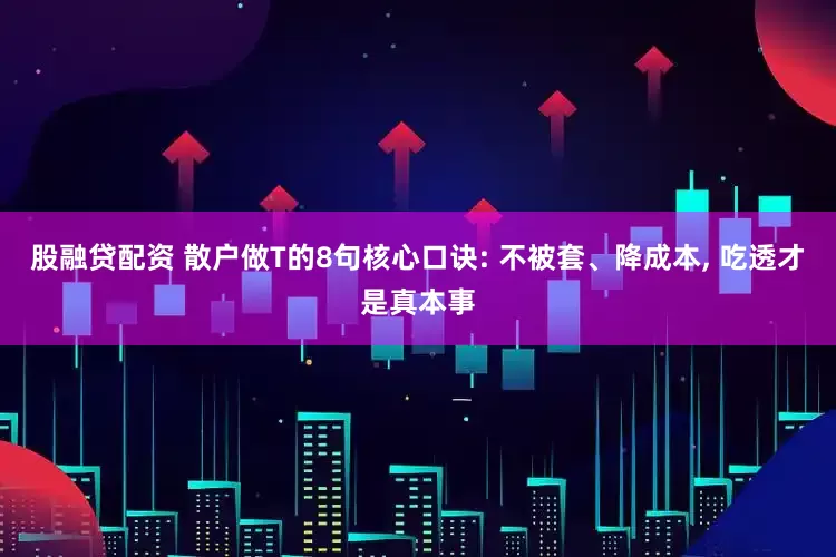 股融贷配资 散户做T的8句核心口诀: 不被套、降成本, 吃透才是真本事